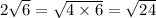 2 \sqrt{6} = \sqrt{4 \times 6} = \sqrt{24}