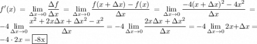 \displaystyle f'(x)=\lim_{\Delta x\to0}\dfrac{\Delta f}{\Delta x}=\lim_{\Delta x\to0}\dfrac{f(x+\Delta x)-f(x)}{\Delta x}=\lim_{\Delta x\to0}\dfrac{-4(x+\Delta x)^2-4x^2}{\Delta x}=-4\lim_{\Delta x\to0}\dfrac{x^2+2x\Delta x+\Delta x^2-x^2}{\Delta x}=-4\lim_{\Delta x\to0}\dfrac{2x\Delta x+\Delta x^2}{\Delta x}=-4\lim_{\Delta x\to0}2x+\Delta x=-4\cdot2x=\fbox{-8x}