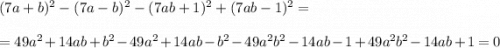 (7a+b)^{2} -(7a-b)^{2} -(7ab+1)^{2} +(7ab-1)^{2} =\\\\=49a^{2}+14ab+b^{2} -49a^{2}+14ab-b^{2} -49a^{2}b^{2} -14ab-1+49a^{2}b^{2}-14ab+1=0\\\\