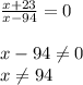 \frac{x+23}{x-94}=0\\\\x-94\neq 0\\x\neq 94