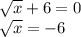 \sqrt{x} +6=0\\\sqrt{x} =-6