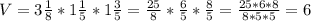 V=3\frac{1}{8}*1\frac{1}{5}*1\frac{3}{5}=\frac{25}{8}*\frac{6}{5}*\frac{8}{5}=\frac{25*6*8}{8*5*5}=6