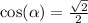 \cos( \alpha ) = \frac{ \sqrt{2} }{2}