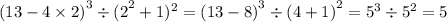 {(13 - 4 \times 2)}^{3} \div {(2}^{2} + 1) {}^{2} = {(13 - 8)}^{3} \div {(4 + 1)}^{2} = {5}^{3} \div {5}^{2} = 5