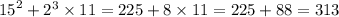 {15}^{2} + {2}^{3} \times 11 = 225 + 8 \times 11 = 225 + 88 = 313