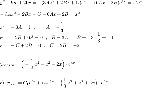 y''-9y'+20y=-(3Ax^2+2Bx+C)e^{4x}+(6Ax+2B)e^{4x}=x^2e^{4x}\\\\-3Ax^2-2Bx-C+6Ax+2B=x^2\\\\x^2\ |\ -3A=1\ \ ,\qquad A=-\dfrac{1}{3}\\x\ \ |\ -2B+6A=0\ \ ,\ \ B=3A\ \ ,\ \ B=-3\cdot \dfrac{1}{3}=-1\\x^0\ |\ -C+2B=0\ \ ,\ \ C=2B=-2\\\\\\y_{chastn}=\Big(-\dfrac{1}{3}\, x^2-x^2-2x\Big)\cdot e^{4x}\\\\\\c)\ \ y_{o.n.}=C_1e^{4x}+C_2e^{5x}-\Big(\dfrac{1}{3}\, x^2+x^2+2x\Big)\cdot e^{4x}