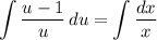 \displaystyle \int \dfrac{u-1}{u}\,du = \int \dfrac{dx}{x}