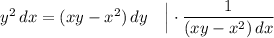 y^{2} \, dx = (xy - x^{2})\, dy ~~~ \Big| \cdot \dfrac{1}{(xy - x^{2})\, dx}