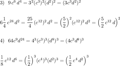 3)\ \ 9\, c^6\, d^4=3^2(c^3)^2(d^2)^2=(3c^3d^2)^2\\\\\\6\dfrac{1}{4}\, c^{24}\, d^2=\dfrac{25}{4}\, (c^{12})^2\, d^2=\Big(\dfrac{5}{2}\Big)^2(c^{12})^2\, d^2=\Big(\dfrac{5}{2}\, c^{12}\, d\Big)^2\\\\\\4)\ \ 64c^9d^{24}=4^3(c^3)^3(d^8)^3=(4c^3d^8)^3\\\\\\\dfrac{1}{8}\, c^{12}\, d^6=\Big(\dfrac{1}{2}\Big)^3(c^4)^3(d^2)^3=\Big(\dfrac{1}{2}\, c^4\, d^2\Big)^3