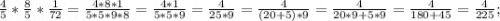 \frac{4}{5}*\frac{8}{5}*\frac{1}{72}=\frac{4*8*1}{5*5*9*8}=\frac{4*1}{5*5*9}=\frac{4}{25*9}=\frac{4}{(20+5)*9}=\frac{4}{20*9+5*9}=\frac{4}{180+45}=\frac{4}{225};