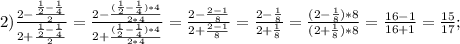 2) \frac{2-\frac{\frac{1}{2}-\frac{1}{4}}{2}}{2+\frac{\frac{1}{2}-\frac{1}{4}}{2}}=\frac{2-\frac{(\frac{1}{2}-\frac{1}{4})*4}{2*4}}{2+\frac{(\frac{1}{2}-\frac{1}{4})*4}{2*4}}=\frac{2-\frac{2-1}{8}}{2+\frac{2-1}{8}}=\frac{2-\frac{1}{8}}{2+\frac{1}{8}}=\frac{(2-\frac{1}{8})*8}{(2+\frac{1}{8})*8}=\frac{16-1}{16+1}=\frac{15}{17};