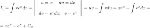 I_1=\displaystyle \int xe^xdx=\left|\left|\begin{array}{ccc}u=x;~~~ du=dx\\ \\ dv=e^xdx;~~ v=e^x\end{array}\right|\right|=uv-\int vdu=xe^x-\int e^xdx=\\ \\ \\ =xe^x-e^x+C_2