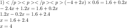 1)( - 4 + 2x) \times 0.6 = 1.6 + 0.2x \\ - 2.4x + 1.2x = 1.6 + 0.2x \\ 1.2x - 0.2x = 1.6 + 2.4 \\ x = 1.6 + 2.4 \\ x = 4