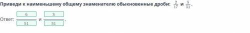 Приведи к наименьшему общему знаменателю обыкновенные дроби:2/17 5/51 ​