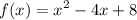 \displaystyle f(x) = {x}^{2} - 4x + 8