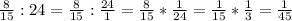 \frac{8}{15} : 24=\frac{8}{15} : \frac{24}{1}=\frac{8}{15}*\frac{1}{24}=\frac{1}{15} *\frac{1}{3}=\frac{1}{45}