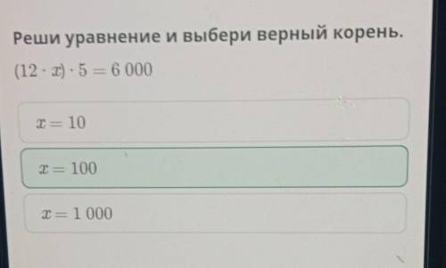 Реши уравнение и выбери верный корень. (12 - ) - 5 = 6 000 х = 100 х = 1000 х = 10