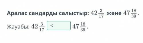 Аралас сандарды салыстыр:42 3/17 және 47 18/39