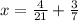 x = \frac{4}{21} + \frac{3}{7}