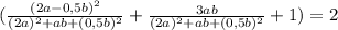 (\frac{(2a-0,5b)^2}{(2a)^{2} +ab+(0,5b)^{2}} +\frac{3ab}{(2a)^{2} +ab+(0,5b)^{2}} +1)=2 \\