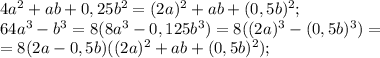 4a^{2} +ab+0,25b^{2} =(2a)^{2} +ab+(0,5b)^{2} ;\\64a^{3} -b^{3} =8(8a^{3} -0,125b^{3})=8((2a)^{3} -(0,5b)^{3})=\\=8(2a-0,5b)((2a)^{2} +ab+(0,5b)^{2});\\