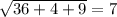 \sqrt{36 + 4 + 9} = 7