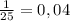 \frac{1}{25}= 0,04