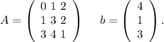 A=\left(\begin{array}{ccc}0\ 1\ 2\\1\ 3\ 2\\3\ 4\ 1\end{array}\right) \ \ \ \ b=\left(\begin{array}{ccc}4\\1\\3\end{array}\right).\\