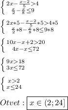 \left \{ {{2x-\frac{x-2}{5}4 } \atop {\frac{x}{2}-\frac{x}{8}\leq9}} \right.\\\\\left \{ {{2x*5-\frac{x-2}{5}*54*5 } \atop {\frac{x}{2}*8-\frac{x}{8}*8\leq9*8}} \right.\\\\\left \{ {{10x-x+220} \atop {4x-x\leq72 }} \right.\\\\\left \{ {{9x18} \atop {3x\leq72}} \right.\\\\\left \{ {{x2} \atop {x\leq24 }} \right.\\\\Otvet:\boxed{x\in(2;24]}