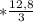 *\frac{12, 8}{3}