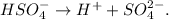 HSO_{4}^{-} \to H^{+} + SO_{4} ^{2-} .