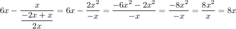 6x-\dfrac{x}{\dfrac{-2x+x}{2x}}=6x-\dfrac{2x^2}{-x}=\dfrac{-6x^2-2x^2}{-x}=\dfrac{-8x^2}{-x}=\dfrac{8x^2}x=8x