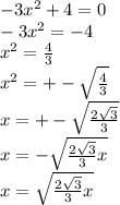 -3x^2+4=0\\-3x^2=-4\\x^2=\frac{4}{3}\\x^2=+-\sqrt{\frac{4}{3} } \\x=+-\sqrt{\frac{2\sqrt{3} }{3} } \\x=-\sqrt{\frac{2\sqrt{3} }{3} x}\\x=\sqrt{\frac{2\sqrt{3} }{3} x} \\