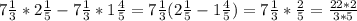 7\frac{1}{3} *2\frac{1}{5}- 7\frac{1}{3} *1\frac{4}{5} =7\frac{1}{3} (2\frac{1}{5}- 1\frac{4}{5})=7\frac{1}{3}*\frac{2}{5} =\frac{22*2}{3*5}