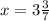 x = 3 \frac{3}{7}