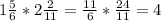 1\frac{5}{6} * 2\frac{2}{11}=\frac{11}{6}*\frac{24}{11} =4