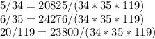 5/34 = 20825/(34*35*119)\\6/35 = 24276/(34*35*119)\\20/119 = 23800/(34*35*119)