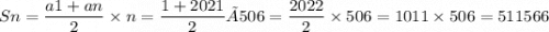 \displaystyle Sn= \frac{a1+an}{2} \times n= \frac{1+2021}{2} ×506= \frac{2022}{2} \times 506 = 1011 \times 506=511566