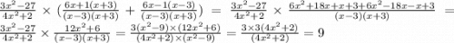 \frac{3 {x}^{2} - 27 }{4 {x}^{2} + 2 } \times ( \frac{6x + 1(x + 3)}{(x - 3)(x + 3)} + \frac{6x - 1(x - 3)}{(x - 3)(x + 3)} ) = \frac{3 {x}^{2} - 27 }{4 {x}^{2} + 2 } \times \frac{6 {x}^{2} + 18x + x + 3 + 6 {x}^{2} - 18x - x + 3}{( x - 3)(x + 3)} = \frac{3 {x}^{2} - 27 }{4 {x}^{2} + 2 } \times \frac{12 {x}^{2} + 6}{(x - 3)(x + 3)} = \frac{3( {x}^{2} - 9) \times( 12 {x}^{2} + 6) }{(4{x}^{2} + 2)\times ( {x}^{2} - 9) } = \frac{3 \times 3(4 {x}^{2} + 2)}{(4 {x}^{2} + 2) } = 9