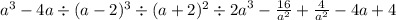 {a}^{3} - 4a \div (a - 2)^{3} \div (a + 2)^{2} \div {2a}^{3} - \frac{16}{a ^{2} } + \frac{4}{ {a}^{2} } - 4a + 4