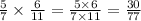 \frac{5}{7} \times \frac{6}{11} = \frac{5 \times 6}{7 \times 11} = \frac{30}{77}