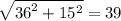 \sqrt{ {36}^{2} + 15 {}^{2} } = 39