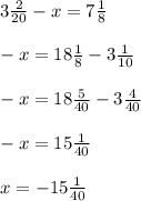 3\frac{2}{20} - x = 7\frac{1}{8} \\\\-x = 18\frac{1}{8} - 3\frac{1}{10} \\\\-x = 18\frac{5}{40} - 3\frac{4}{40}\\\\-x = 15\frac{1}{40} \\\\x = -15\frac{1}{40}