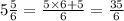 5 \frac{5}{6} = \frac{5 \times 6 + 5}{6} = \frac{35}{6}