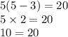 5(5 - 3) = 20 \\ 5 \times 2 = 20 \\ 10 = 20