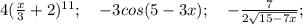 4(\frac{x}{3}+2)^{11}; \quad -3cos(5-3x); \quad -\frac{7}{2\sqrt{15-7x}};