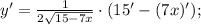 y'=\frac{1}{2\sqrt{15-7x}}\cdot (15'-(7x)');