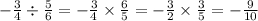 - \frac{3}{4} \div \frac{5}{6} = - \frac{3}{4} \times \frac{6}{5} = - \frac{3}{2} \times \frac{3}{5} = - \frac{9}{10}