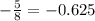 - \frac{5}{8} = - 0.625