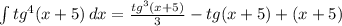 \int {tg^4(x+5)} \, dx = \frac{tg^3(x+5)}{3} -tg(x+5) +(x+5)